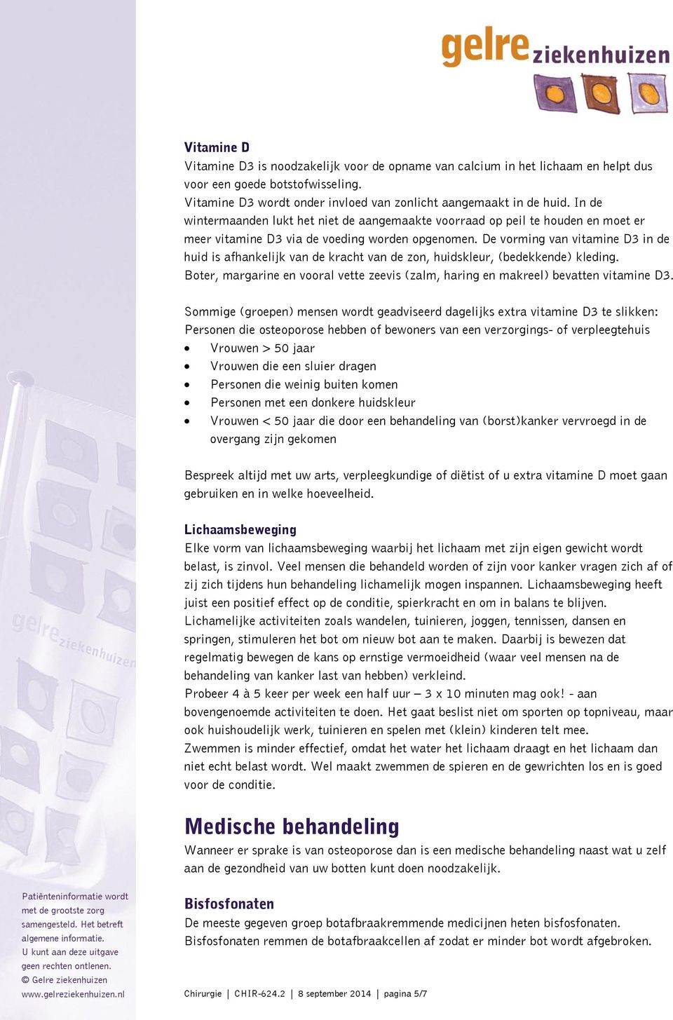 De vorming van vitamine D3 in de huid is afhankelijk van de kracht van de zon, huidskleur, (bedekkende) kleding. Boter, margarine en vooral vette zeevis (zalm, haring en makreel) bevatten vitamine D3.