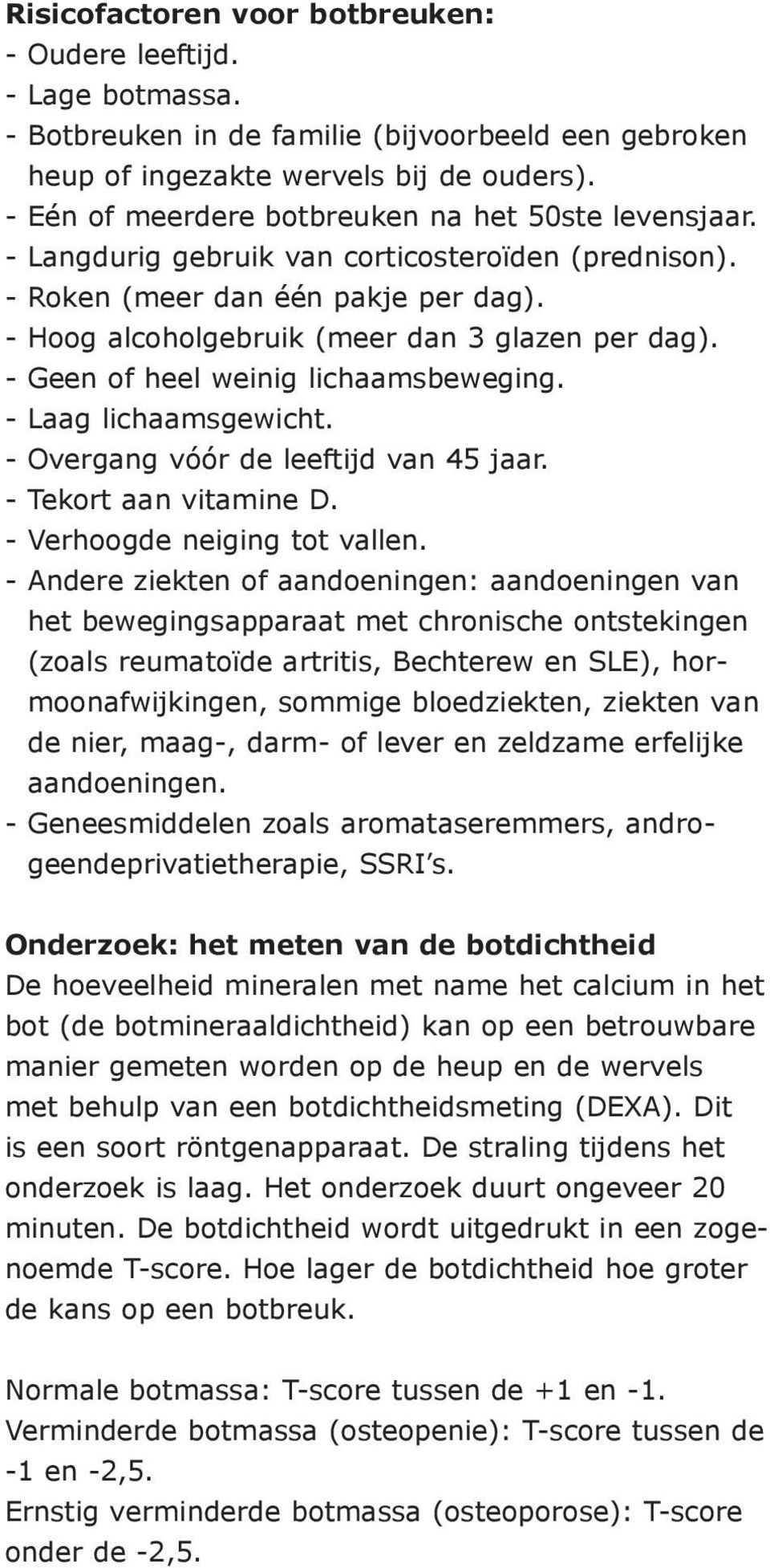 - Geen of heel weinig lichaamsbeweging. - Laag lichaamsgewicht. - Overgang vóór de leeftijd van 45 jaar. - Tekort aan vitamine D. - Verhoogde neiging tot vallen.