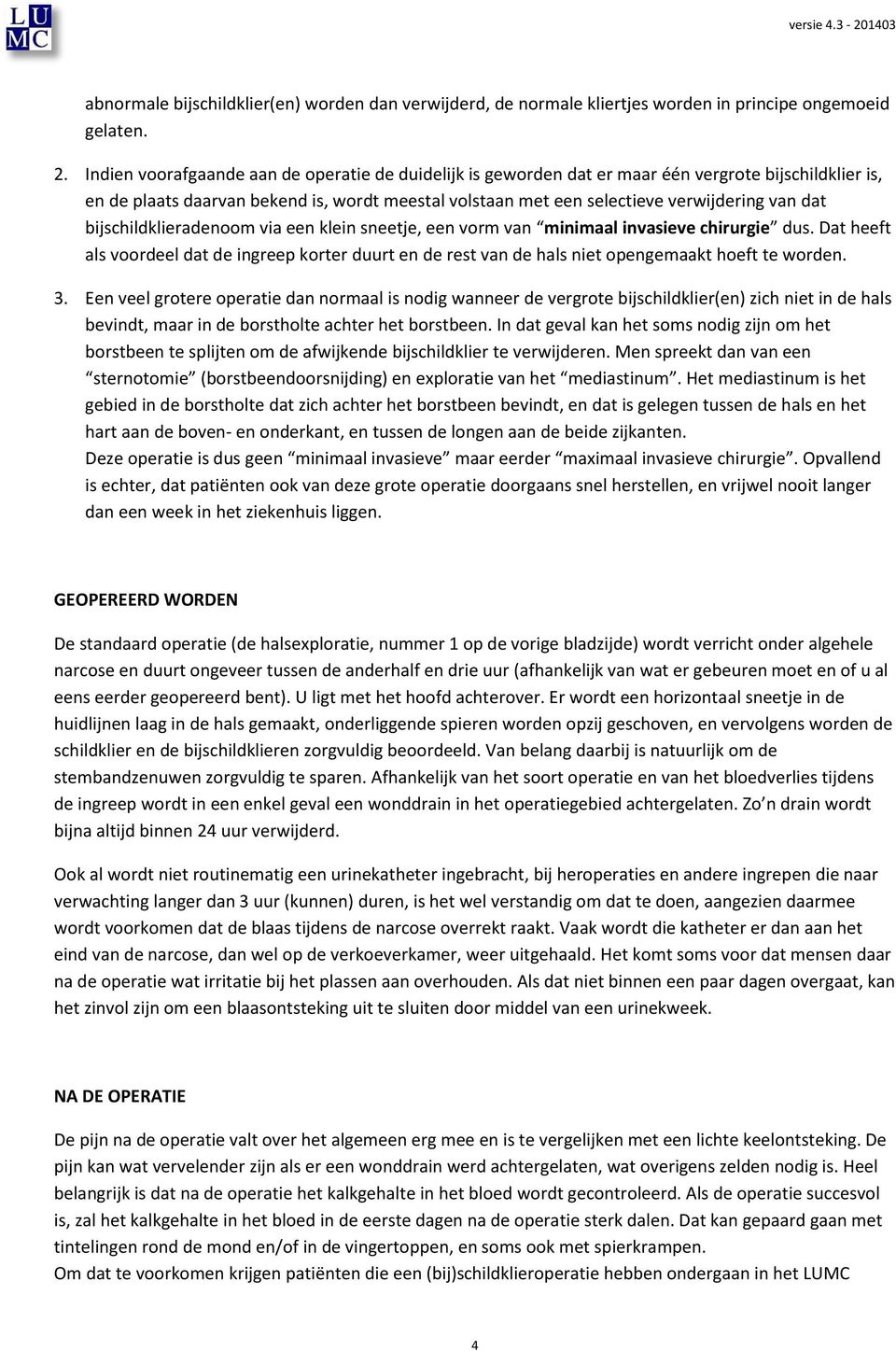 bijschildklieradenoom via een klein sneetje, een vorm van minimaal invasieve chirurgie dus. Dat heeft als voordeel dat de ingreep korter duurt en de rest van de hals niet opengemaakt hoeft te worden.