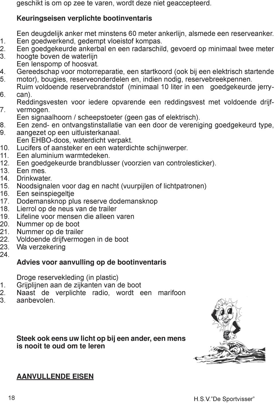 Gereedschap voor motorreparatie, een startkoord (ook bij een elektrisch startende motor), bougies, reserveonderdelen en, indien nodig, reservebreekpennen.