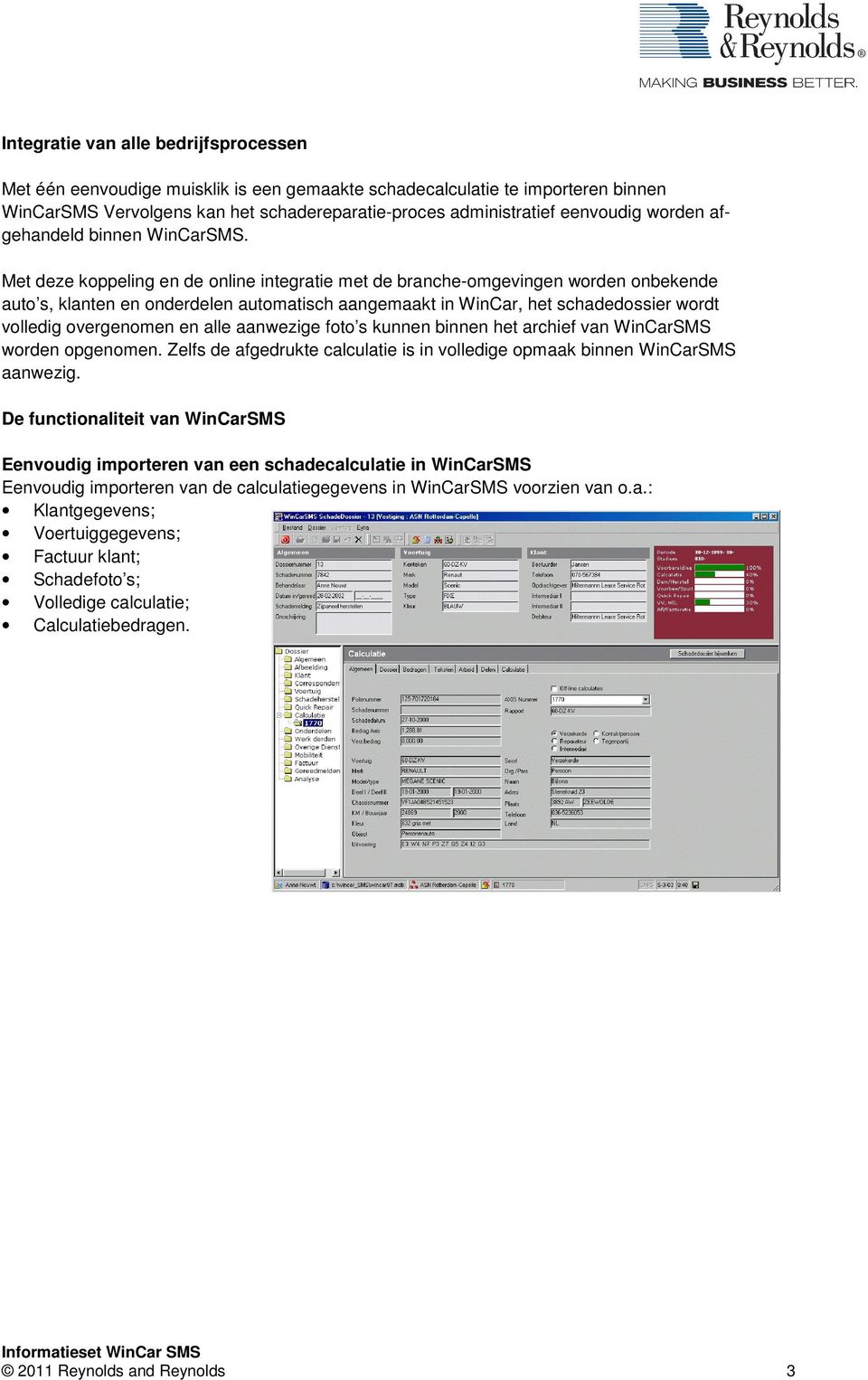 Met deze koppeling en de online integratie met de branche-omgevingen worden onbekende auto s, klanten en onderdelen automatisch aangemaakt in WinCar, het schadedossier wordt volledig overgenomen en