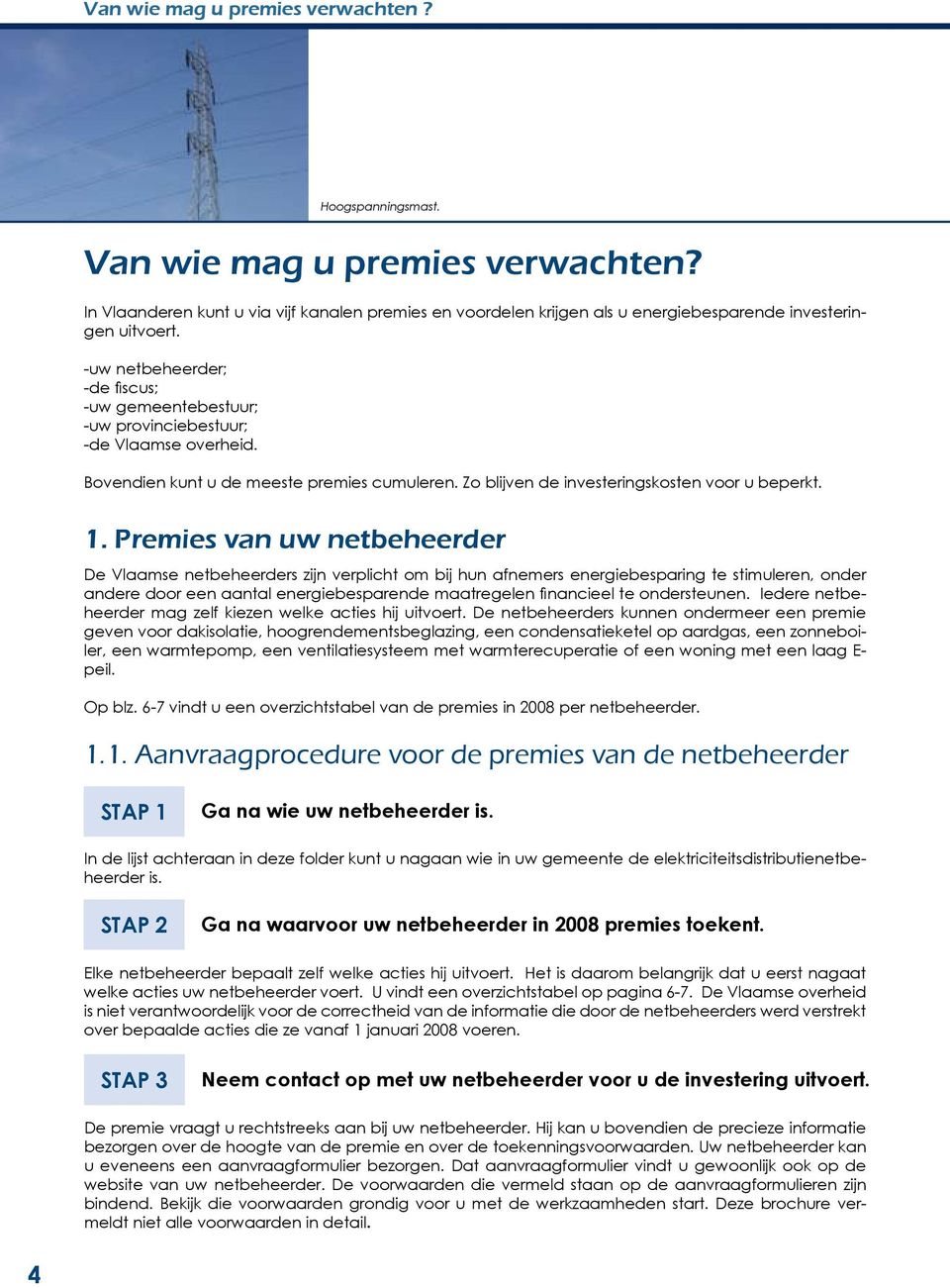 -uw netbeheerder; -de fiscus; -uw gemeentebestuur; -uw provinciebestuur; -de Vlaamse overheid. Bovendien kunt u de meeste premies cumuleren. Zo blijven de investeringskosten voor u beperkt. 1.