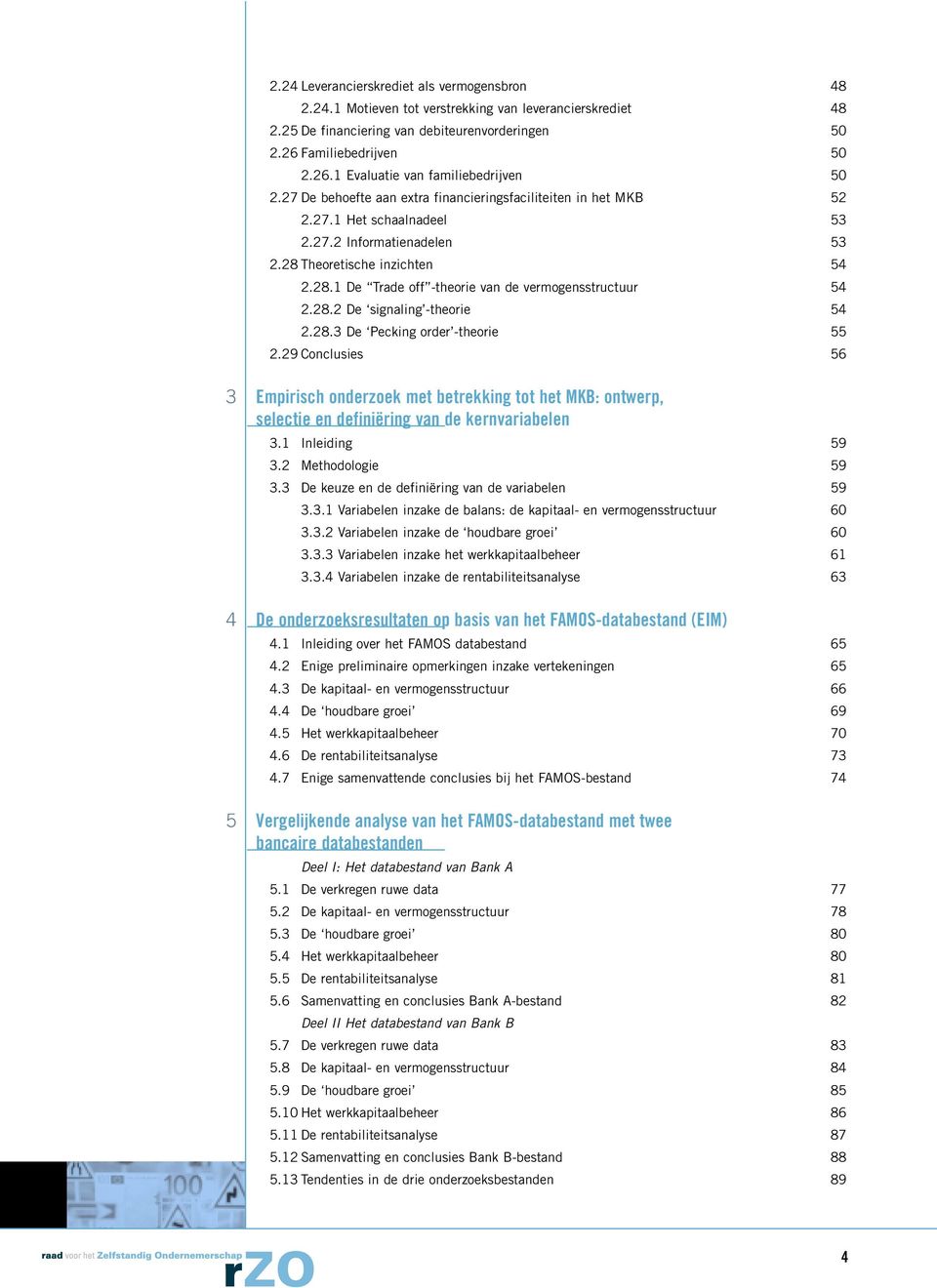 28.2 De signaling -theorie 54 2.28.3 De Pecking order -theorie 55 2.29 Conclusies 56 3 4 5 Empirisch onderzoek met betrekking tot het MKB: ontwerp, selectie en definiëring van de kernvariabelen 3.