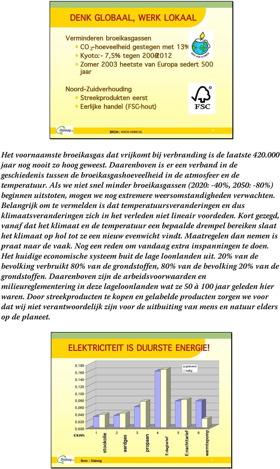 Daarenboven is er een verband in de geschiedenis tussen de broeikasgashoeveelheid in de atmosfeer en de temperatuur.