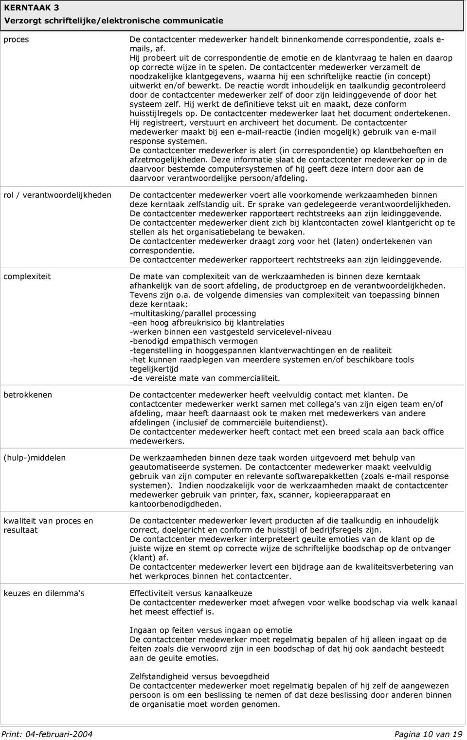 De contactcenter medewerker verzamelt de noodzakelijke klantgegevens, waarna hij een schriftelijke reactie (in concept) uitwerkt en/of bewerkt.