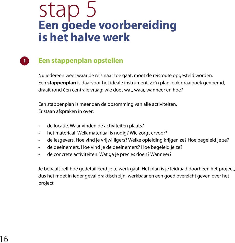 Een stappenplan is meer dan de opsomming van alle activiteiten. Er staan afspraken in over: de locatie. Waar vinden de activiteiten plaats? het materiaal. Welk materiaal is nodig? Wie zorgt ervoor?