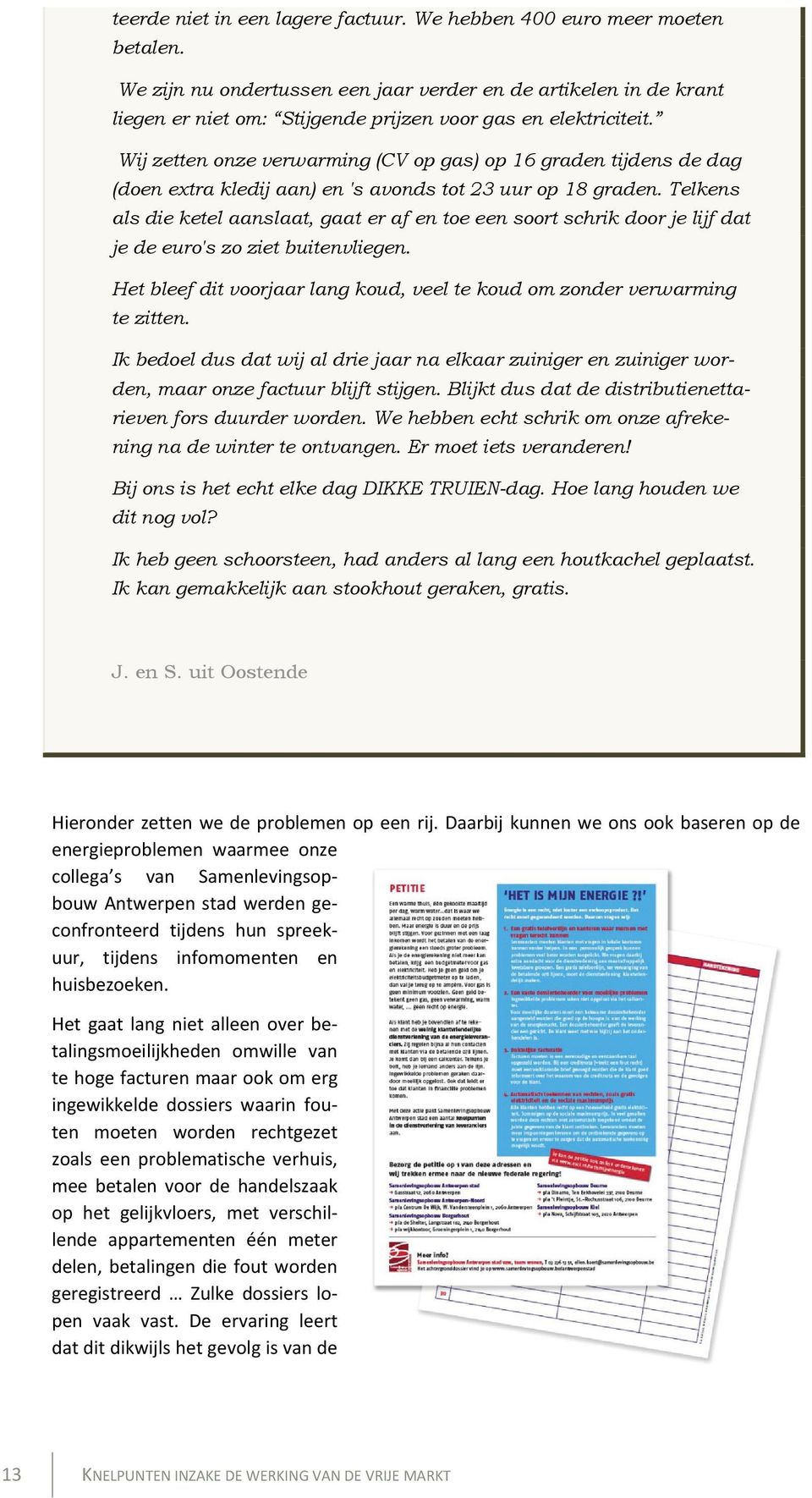 Wij zetten onze verwarming (CV op gas) op 16 graden tijdens de dag (doen extra kledij aan) en 's avonds tot 23 uur op 18 graden.