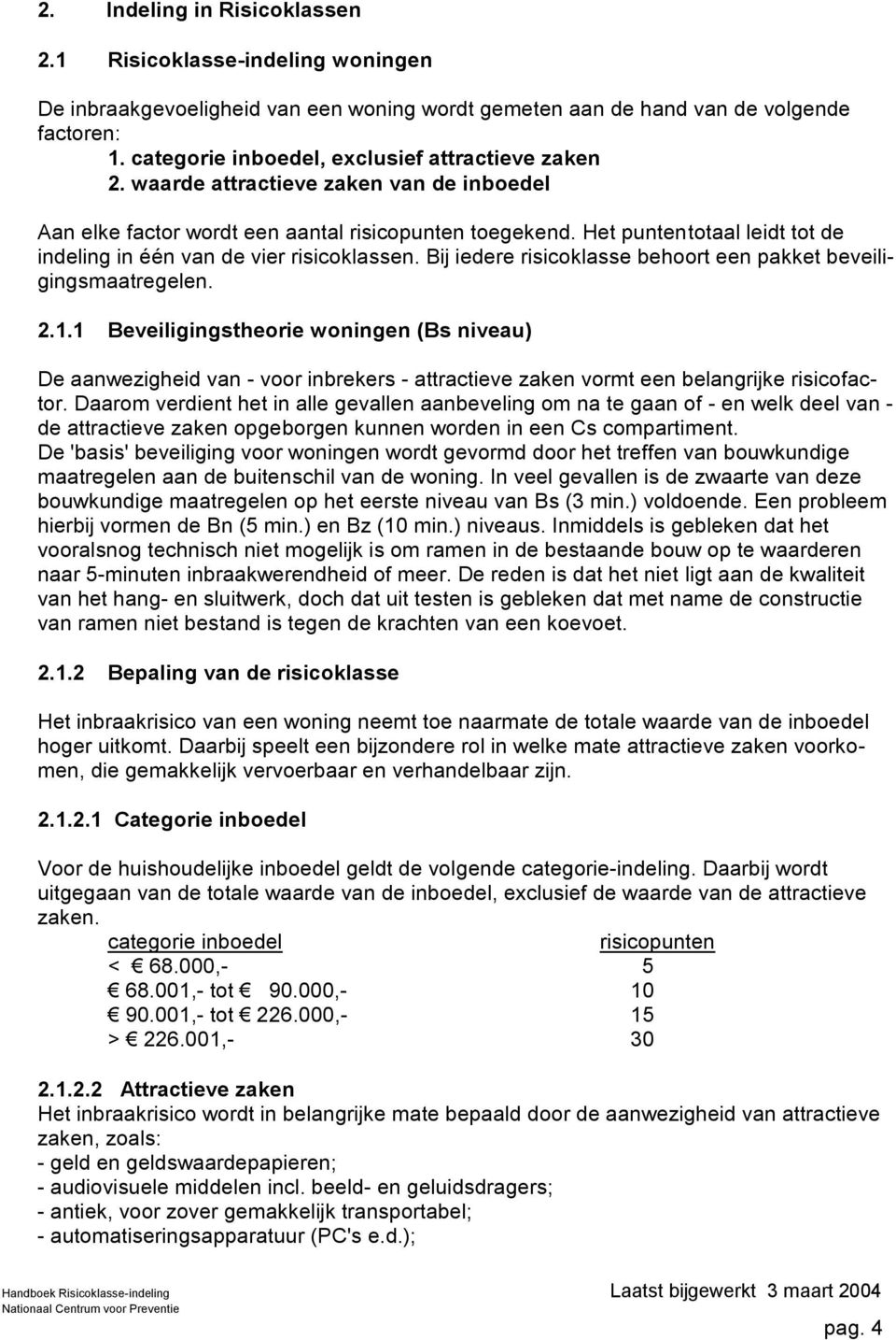 et puntentotaal leidt tot de indeling in één van de vier risicoklassen. Bij iedere risicoklasse behoort een pakket beveiligingsmaatregelen. 2.1.