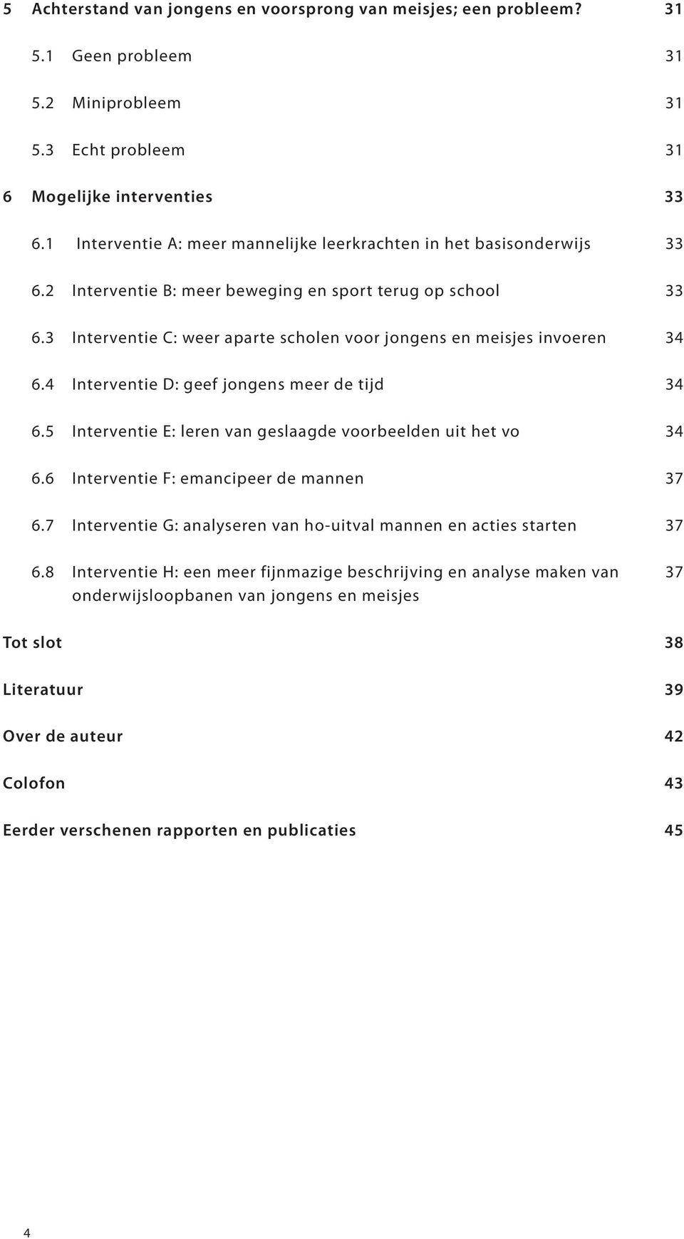 4 Interventie D: geef jongens meer de tijd 6.5 Interventie E: leren van geslaagde voorbeelden uit het vo 6.6 Interventie F: emancipeer de mannen 6.