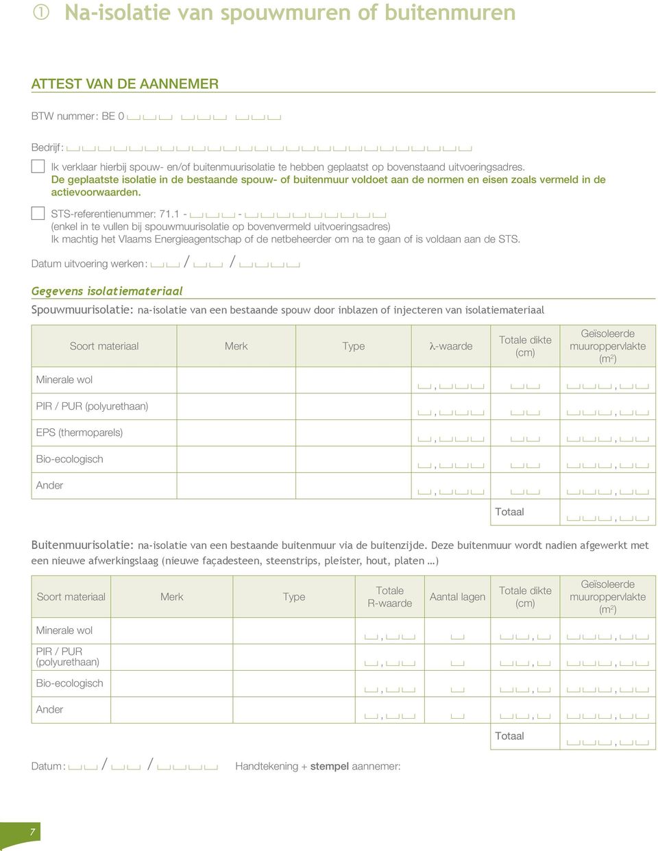 1 - - (enkel in te vullen bij spouwmuurisolatie op bovenvermeld uitvoeringsadres) Ik machtig het Vlaams Energieagentschap of de netbeheerder om na te gaan of is voldaan aan de STS.