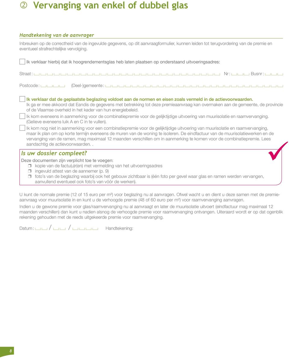 Ik verklaar hierbij dat ik hoogrendementsglas heb laten plaatsen op onderstaand uitvoeringsadres: Straat : Nr : Busnr : Postcode : (Deel-)gemeente : Ik verklaar dat de geplaatste beglazing voldoet