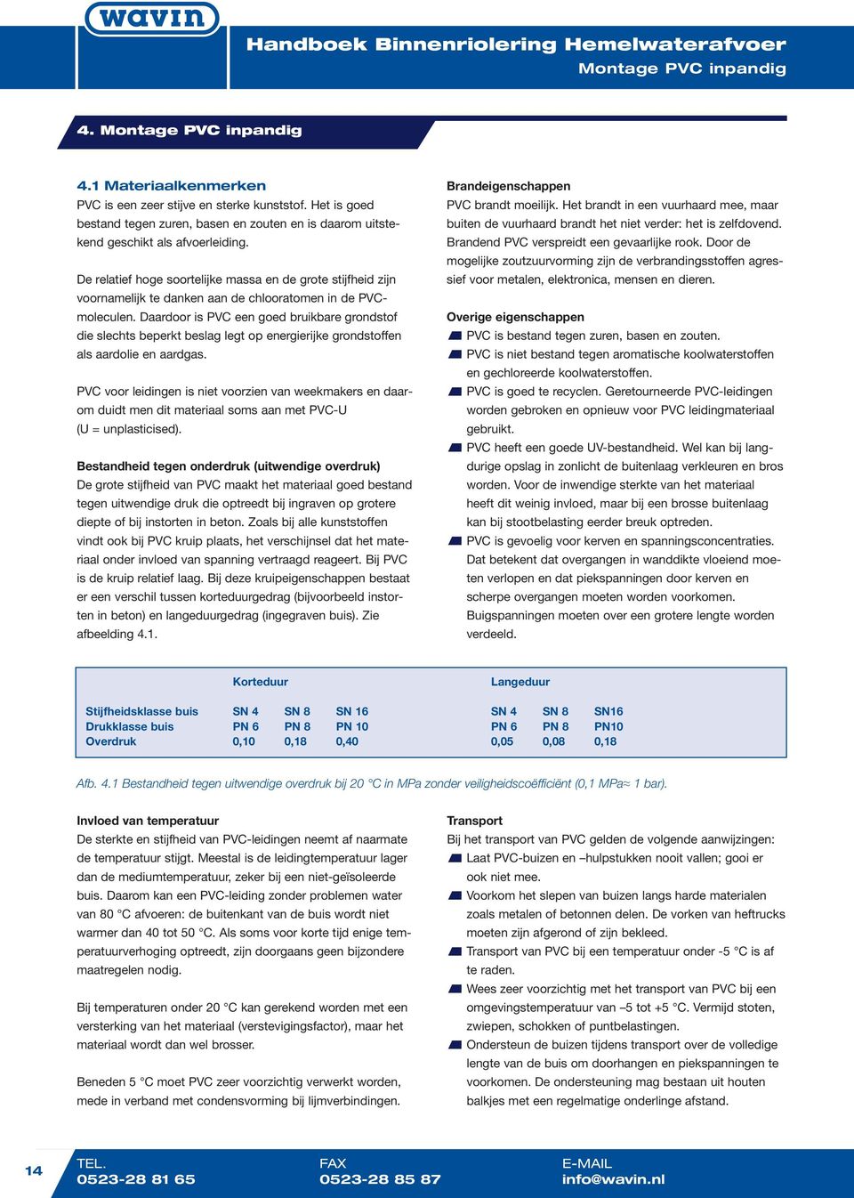 De relatief hoge soortelijke massa en de grote stijfheid zijn voornamelijk te danken aan de chlooratomen in de PVCmoleculen.