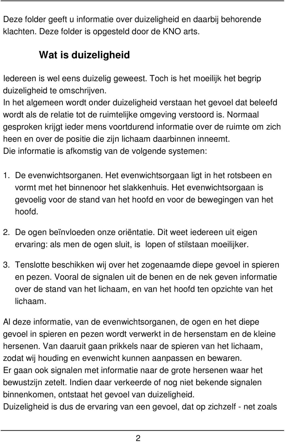 Normaal gesproken krijgt ieder mens voortdurend informatie over de ruimte om zich heen en over de positie die zijn lichaam daarbinnen inneemt. Die informatie is afkomstig van de volgende systemen: 1.