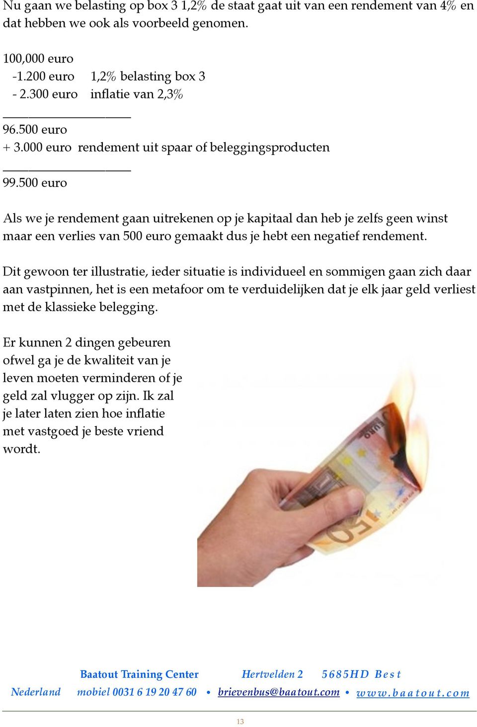 500 euro Als we je rendement gaan uitrekenen op je kapitaal dan heb je zelfs geen winst maar een verlies van 500 euro gemaakt dus je hebt een negatief rendement.