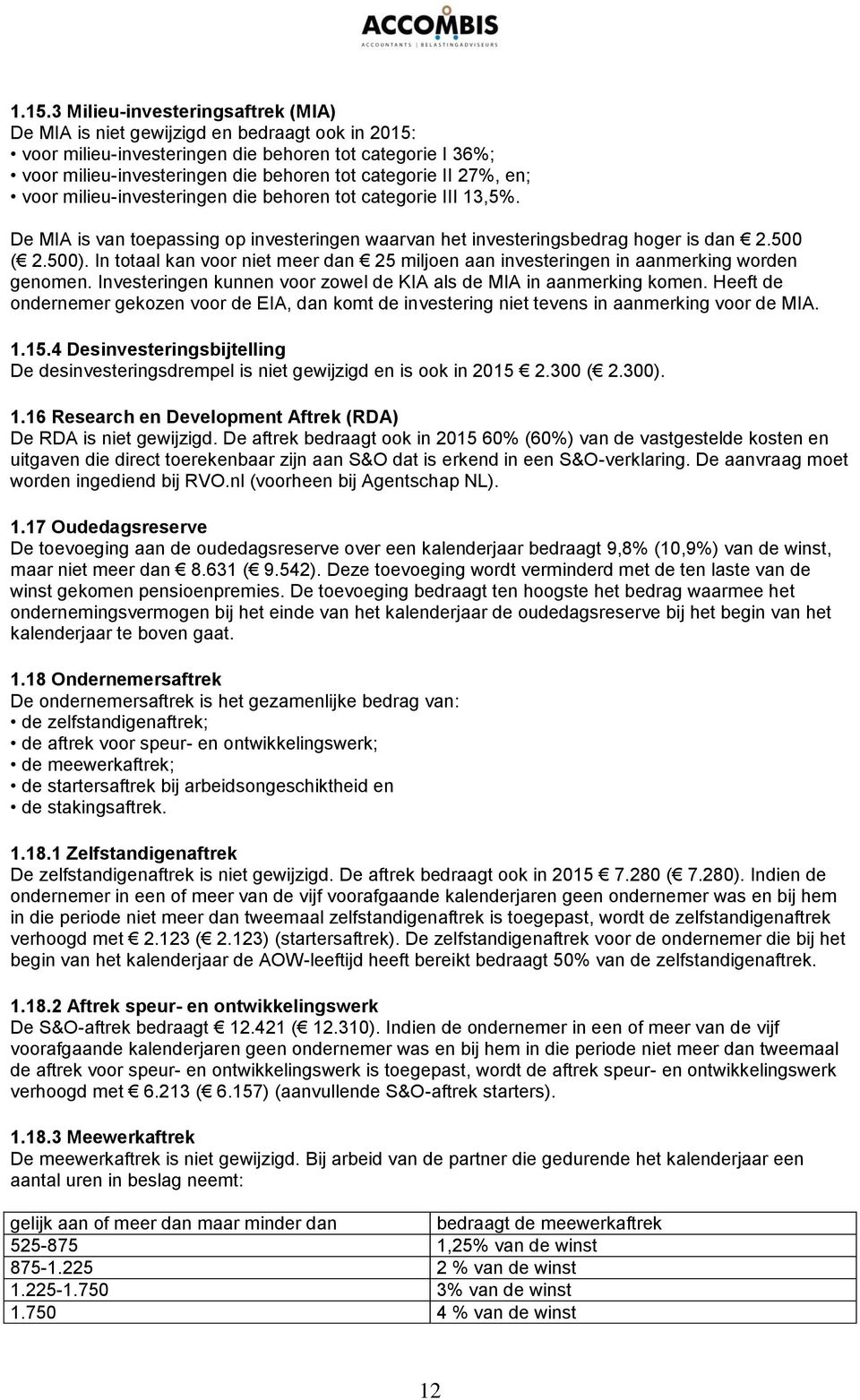 In totaal kan voor niet meer dan 25 miljoen aan investeringen in aanmerking worden genomen. Investeringen kunnen voor zowel de KIA als de MIA in aanmerking komen.