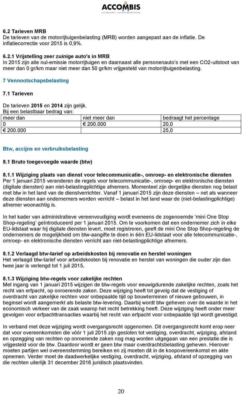 7 Vennootschapsbelasting 7.1 Tarieven De tarieven 2015 en 2014 zijn gelijk. Bij een belastbaar bedrag van: meer dan niet meer dan bedraagt het percentage 0 200.000 20,0 200.