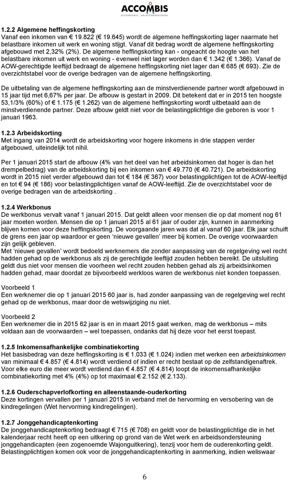 De algemene heffingskorting kan - ongeacht de hoogte van het belastbare inkomen uit werk en woning - evenwel niet lager worden dan 1.342 ( 1.366).