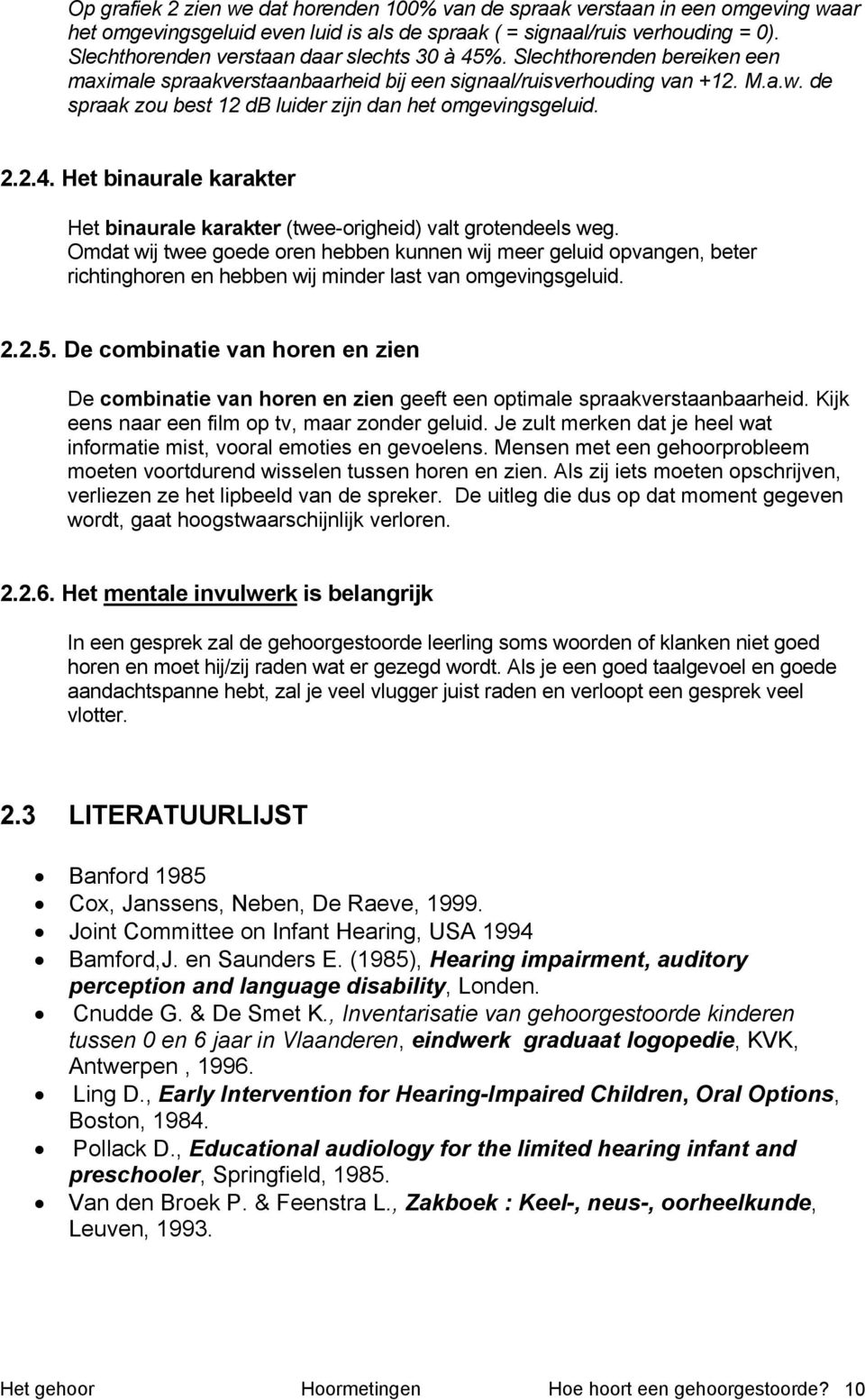 de spraak zou best 12 db luider zijn dan het omgevingsgeluid. 2.2.4. Het binaurale karakter Het binaurale karakter (twee-origheid) valt grotendeels weg.