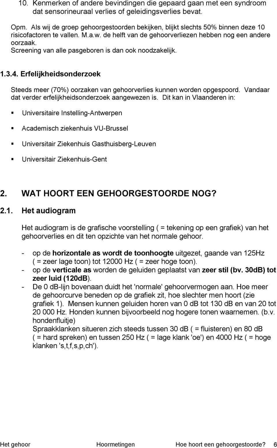 Screening van alle pasgeboren is dan ook noodzakelijk. 1.3.4. Erfelijkheidsonderzoek Steeds meer (70%) oorzaken van gehoorverlies kunnen worden opgespoord.