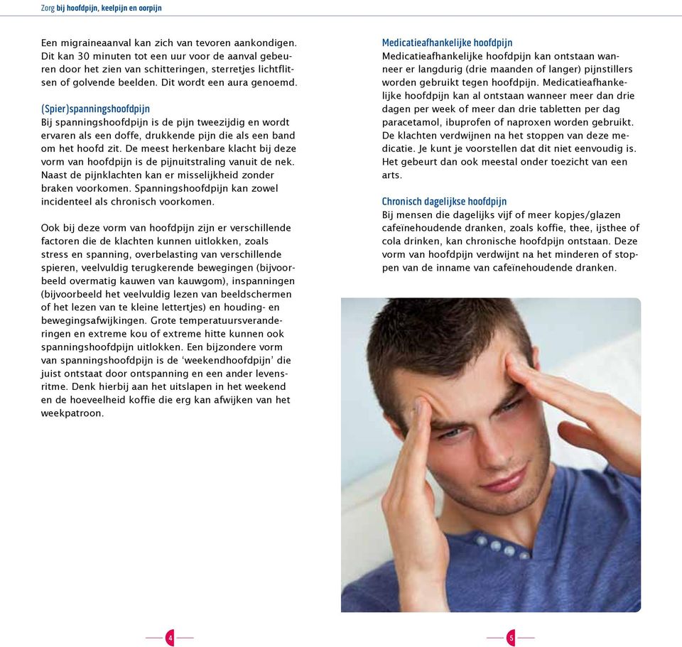 De meest herkenbare klacht bij deze vorm van hoofdpijn is de pijnuitstraling vanuit de nek. Naast de pijnklachten kan er misselijkheid zonder braken voorkomen.