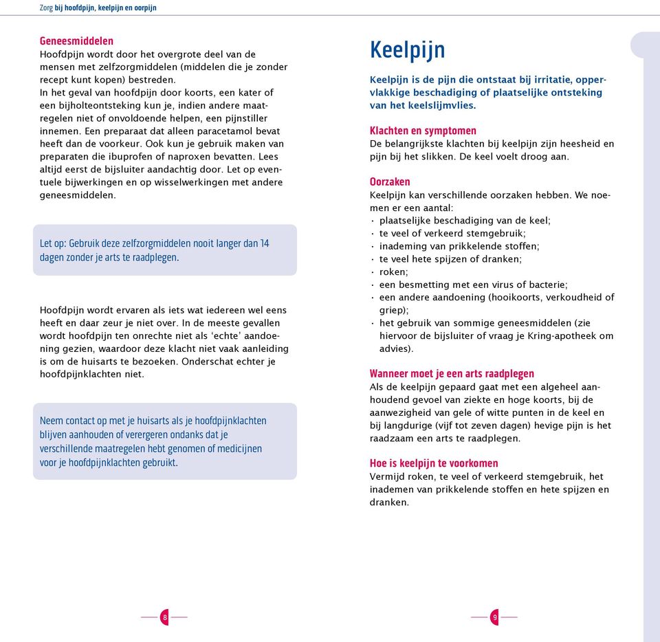 Een preparaat dat alleen paracetamol bevat heeft dan de voorkeur. Ook kun je gebruik maken van preparaten die ibuprofen of naproxen bevatten. Lees altijd eerst de bijsluiter aandachtig door.