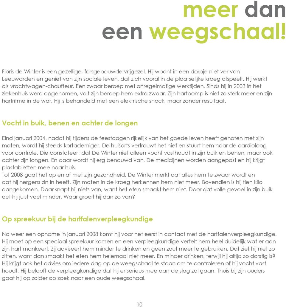 Een zwaar beroep met onregelmatige werktijden. Sinds hij in 2003 in het ziekenhuis werd opgenomen, valt zijn beroep hem extra zwaar. Zijn hartpomp is niet zo sterk meer en zijn hartritme in de war.