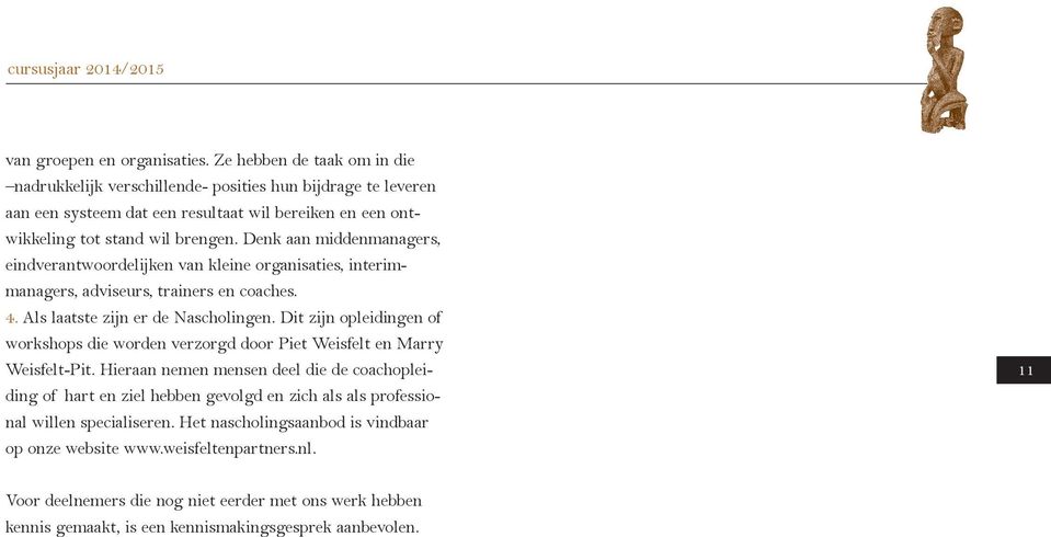 Denk aan middenmanagers, eindverantwoordelijken van kleine organisaties, interimmanagers, adviseurs, trainers en coaches. 4. Als laatste zijn er de Nascholingen.