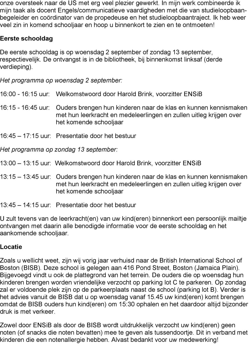 Ik heb weer veel zin in komend schooljaar en hoop u binnenkort te zien en te ontmoeten! Eerste schooldag De eerste schooldag is op woensdag 2 september of zondag 13 september, respectievelijk.