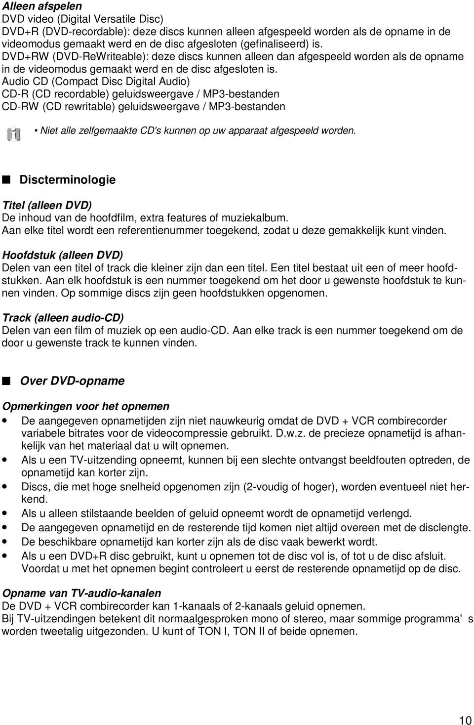 Audio CD (Compact Disc Digital Audio) CD-R (CD recordable) geluidsweergave / MP3-bestanden CD-RW (CD rewritable) geluidsweergave / MP3-bestanden Niet alle zelfgemaakte CD's kunnen op uw apparaat