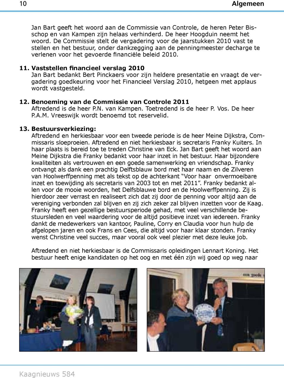 Vaststellen financieel verslag 2010 Jan Bart bedankt Bert Pinckaers voor zijn heldere presentatie en vraagt de vergadering goedkeuring voor het Financieel Verslag 2010, hetgeen met applaus wordt