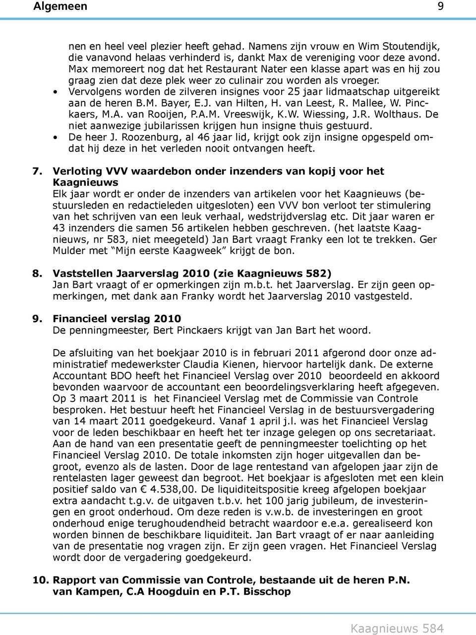 Vervolgens worden de zilveren insignes voor 25 jaar lidmaatschap uitgereikt aan de heren B.M. Bayer, E.J. van Hilten, H. van Leest, R. Mallee, W. Pinckaers, M.A. van Rooijen, P.A.M. Vreeswijk, K.W. Wiessing, J.