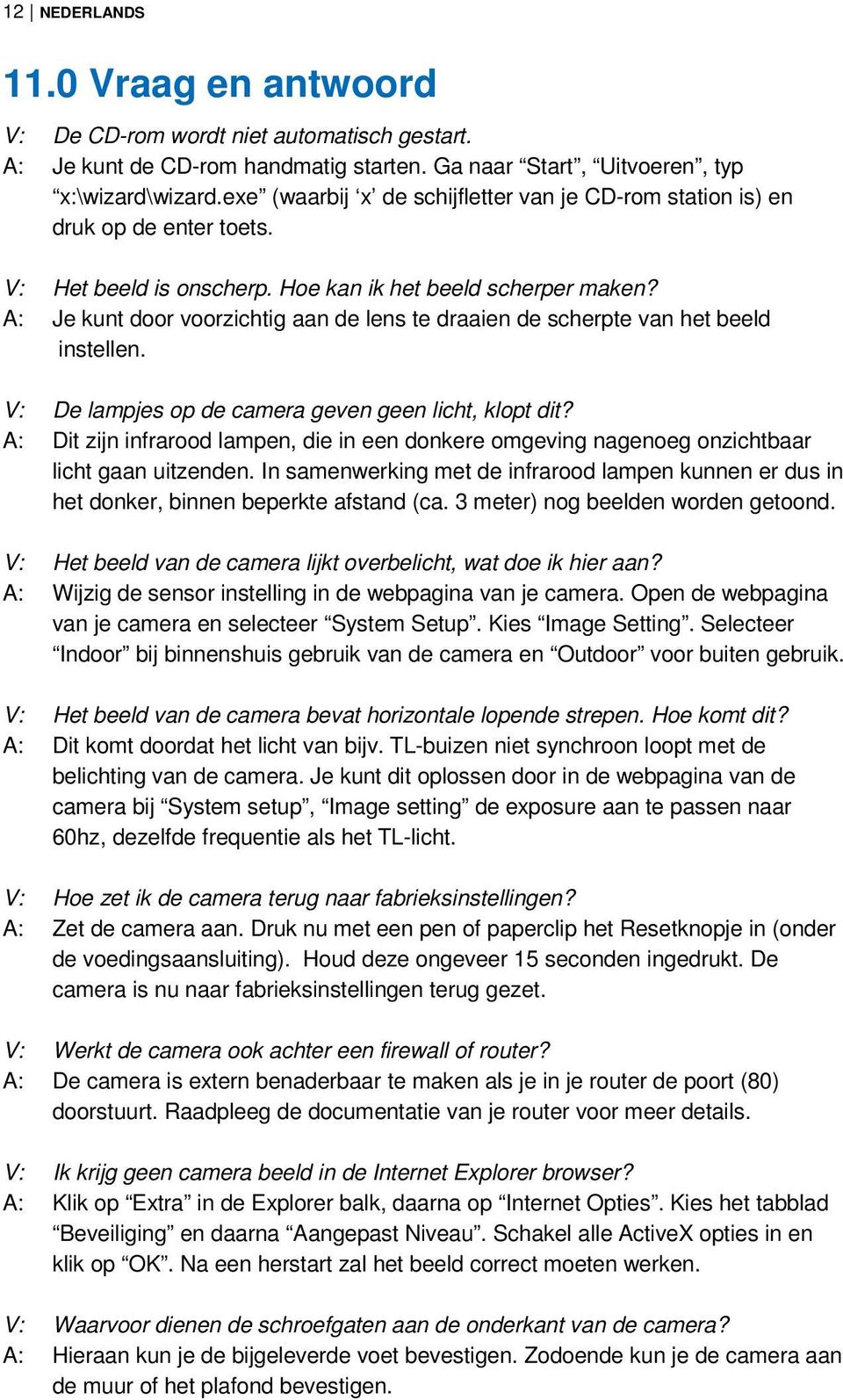 A: Je kunt door voorzichtig aan de lens te draaien de scherpte van het beeld instellen. V: De lampjes op de camera geven geen licht, klopt dit?