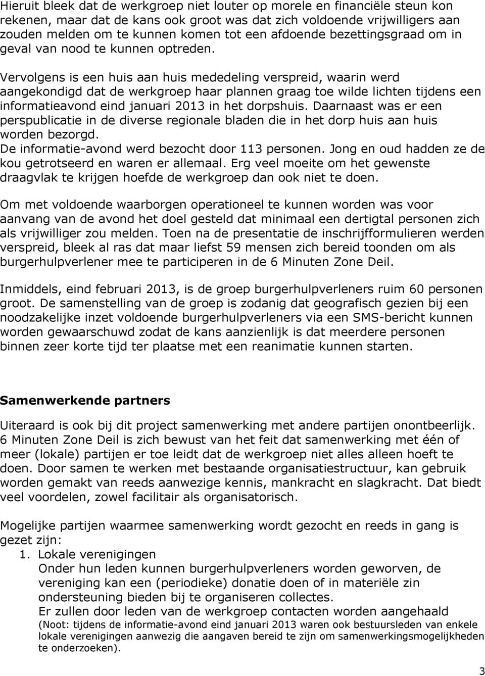 Vervolgens is een huis aan huis mededeling verspreid, waarin werd aangekondigd dat de werkgroep haar plannen graag toe wilde lichten tijdens een informatieavond eind januari 2013 in het dorpshuis.