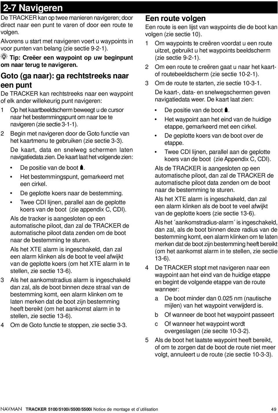 Goto (ga naar): ga rechtstreeks naar een punt De TRACKER kan rechtstreeks naar een waypoint of elk ander willekeurig punt navigeren: 1 Op het kaartbeeldscherm beweegt u de cursor naar het