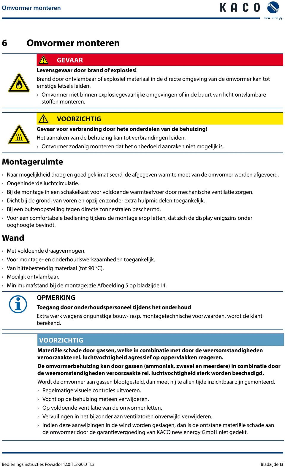 Omvormer niet binnen explosiegevaarlijke omgevingen of in de buurt van licht ontvlambare stoffen monteren. VOORZICHTIG Gevaar voor verbranding door hete onderdelen van de behuizing!