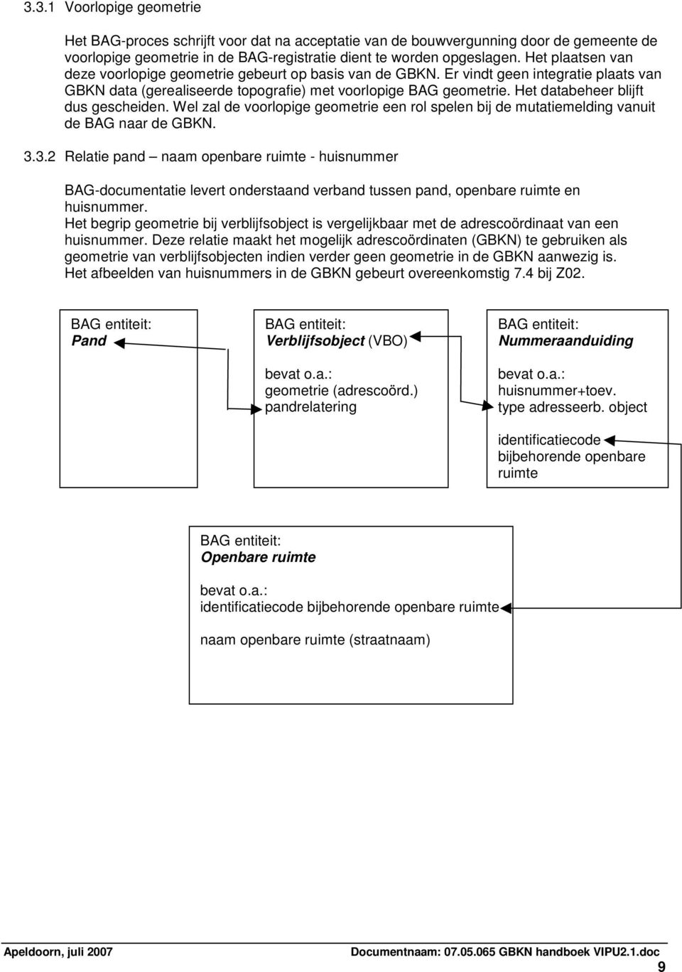 Het databeheer blijft dus gescheiden. Wel zal de voorlopige geometrie een rol spelen bij de mutatiemelding vanuit de BAG naar de GBKN. 3.