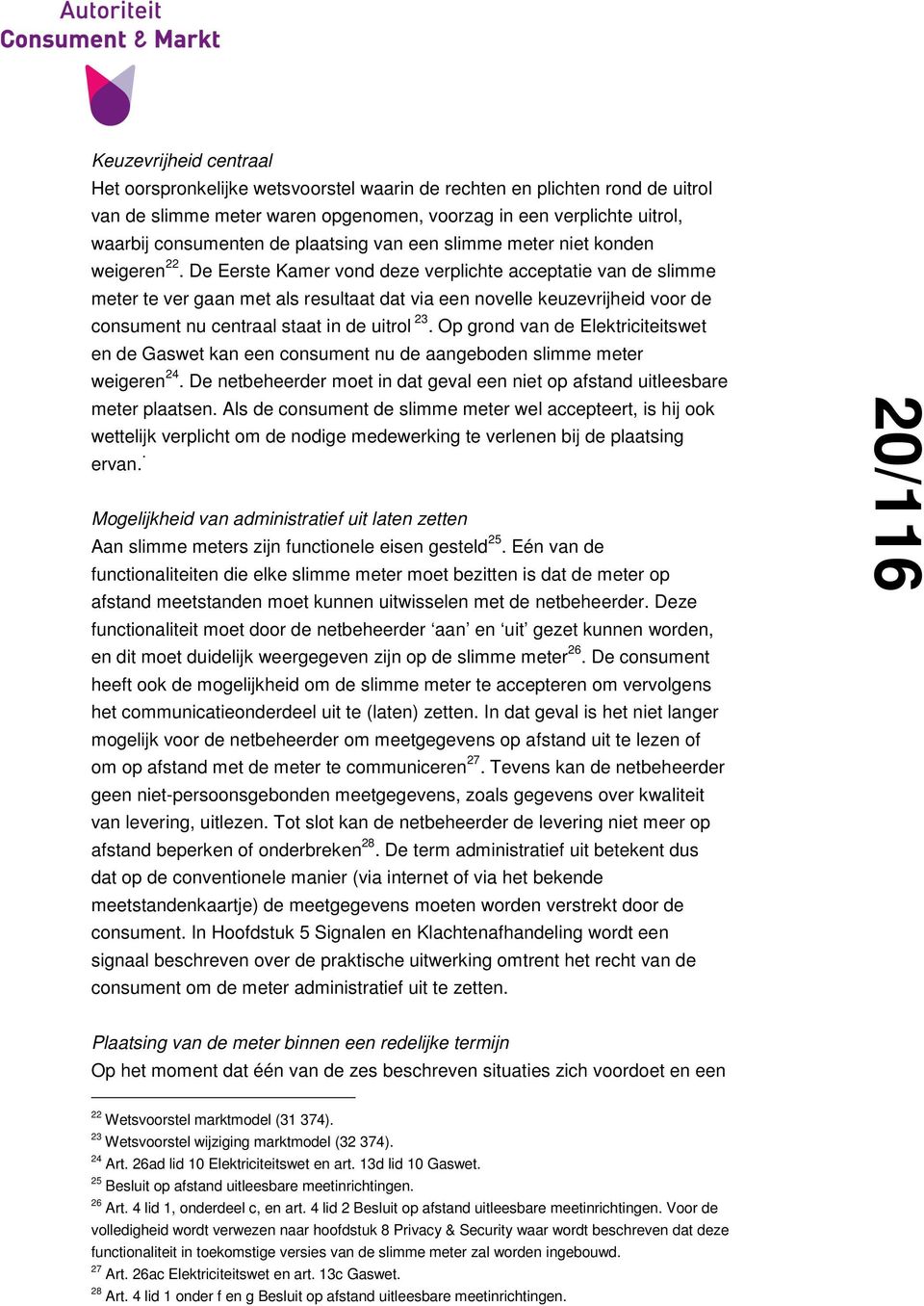 De Eerste Kamer vond deze verplichte acceptatie van de slimme meter te ver gaan met als resultaat dat via een novelle keuzevrijheid voor de consument nu centraal staat in de uitrol 23.