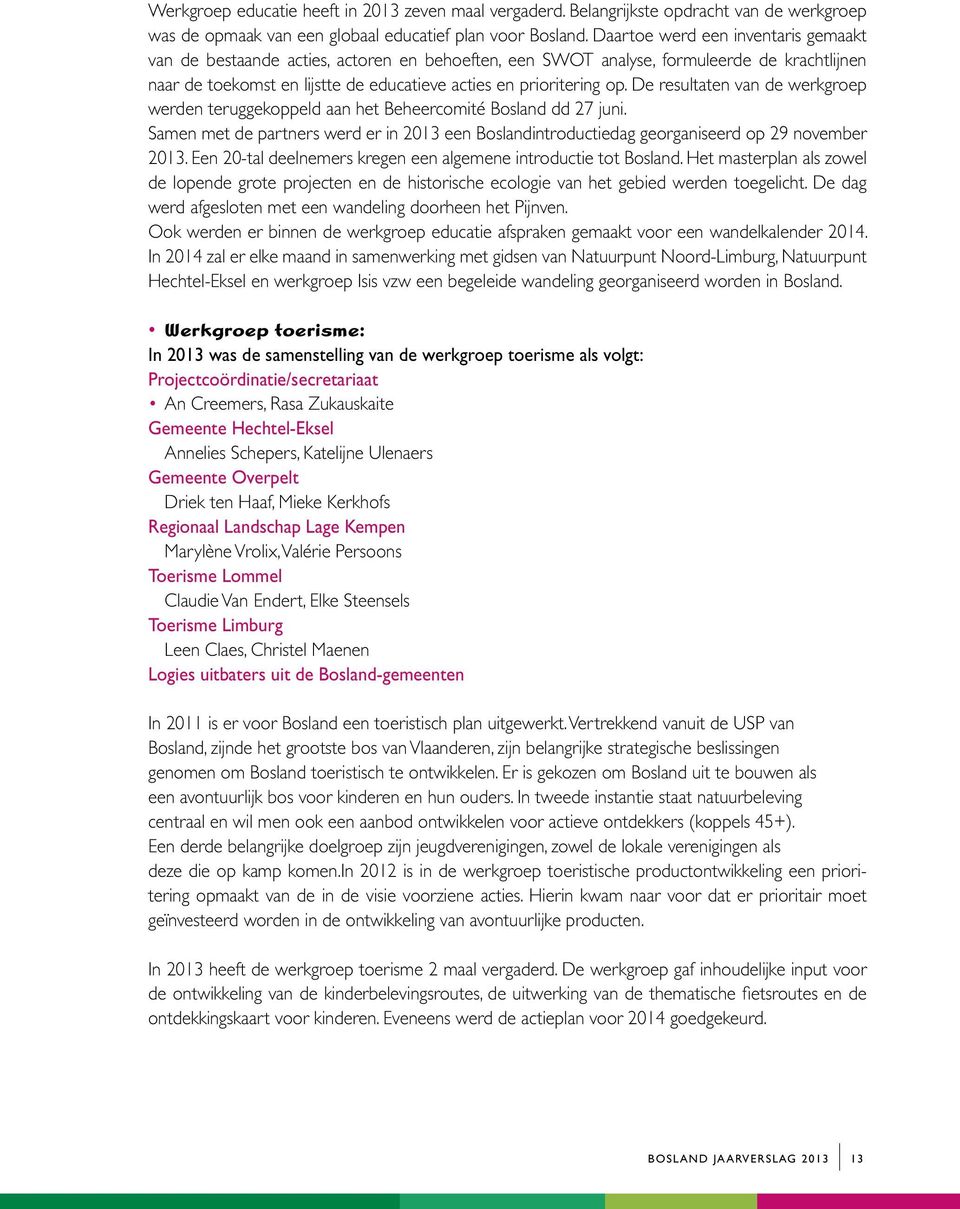 De resultaten van de werkgroep werden teruggekoppeld aan het Beheercomité Bosland dd 27 juni. Samen met de partners werd er in 2013 een Boslandintroductiedag georganiseerd op 29 november 2013.