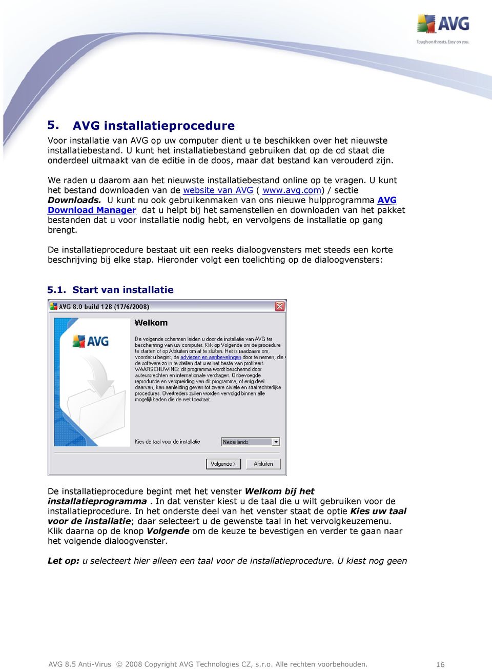 We raden u daarom aan het nieuwste installatiebestand online op te vragen. U kunt het bestand downloaden van de website van AVG ( www.avg.com) / sectie Downloads.