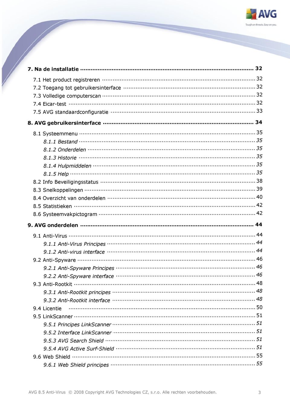 3 Snelkoppelingen... 40 8.4 Overzicht van onderdelen... 42 8.5 Statistieken... 42 8.6 Systeemvakpictogram... 44 9. AVG onderdelen 9.1 Anti-Virus... 44... 44 9.1.1 Anti-Virus Principes... 44 9.1.2 Anti-virus interface.