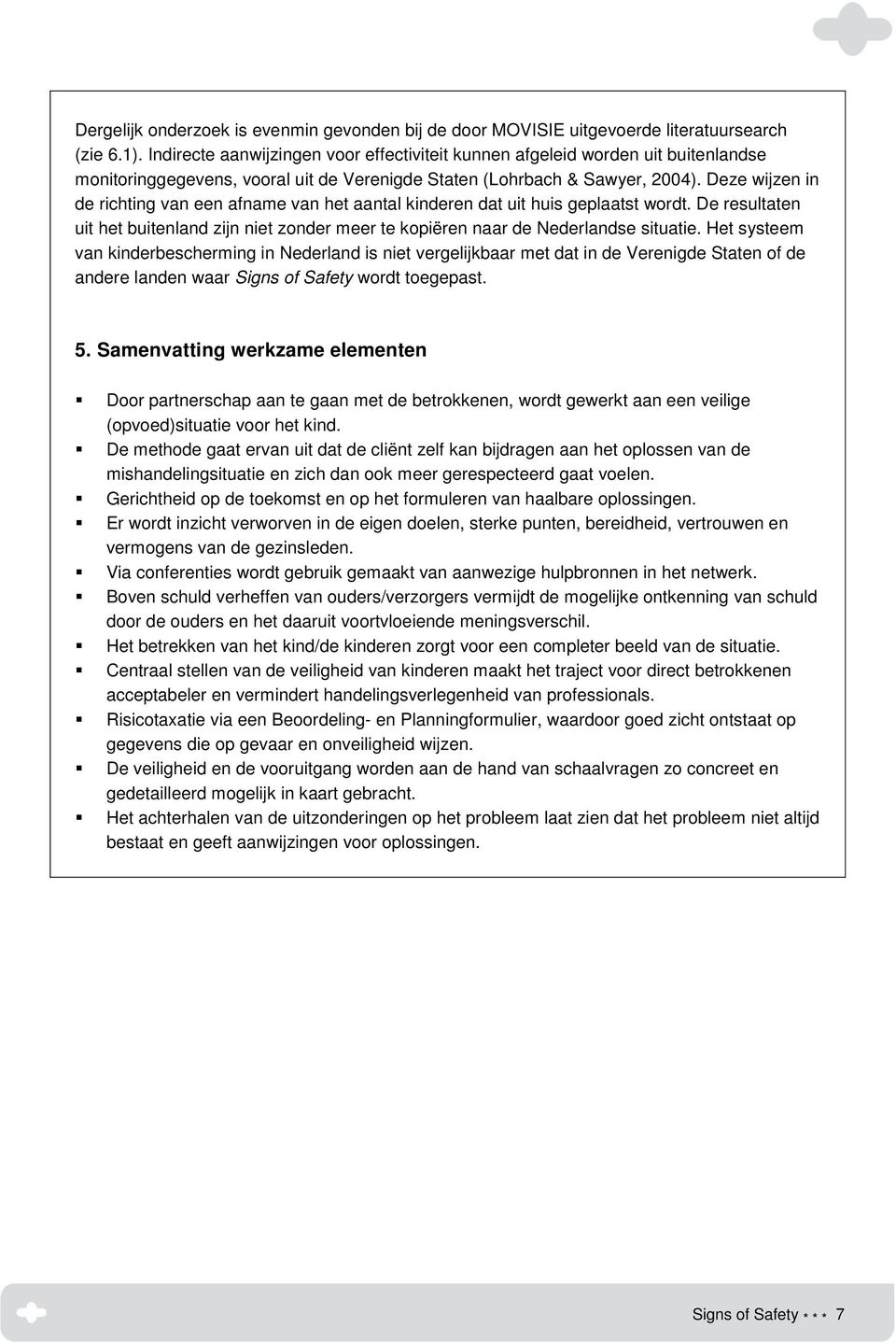 Deze wijzen in de richting van een afname van het aantal kinderen dat uit huis geplaatst wordt. De resultaten uit het buitenland zijn niet zonder meer te kopiëren naar de Nederlandse situatie.