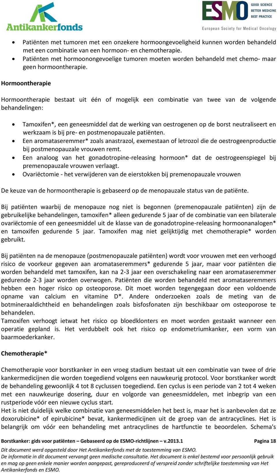 Hormoontherapie Hormoontherapie bestaat uit één of mogelijk een combinatie van twee van de volgende behandelingen: Tamoxifen*, een geneesmiddel dat de werking van oestrogenen op de borst