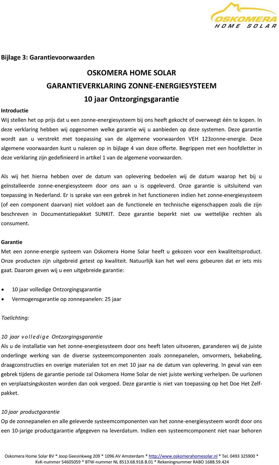 Deze garantie wordt aan u verstrekt met toepassing van de algemene voorwaarden VEH 123zonne-energie. Deze algemene voorwaarden kunt u nalezen op in bijlage 4 van deze offerte.