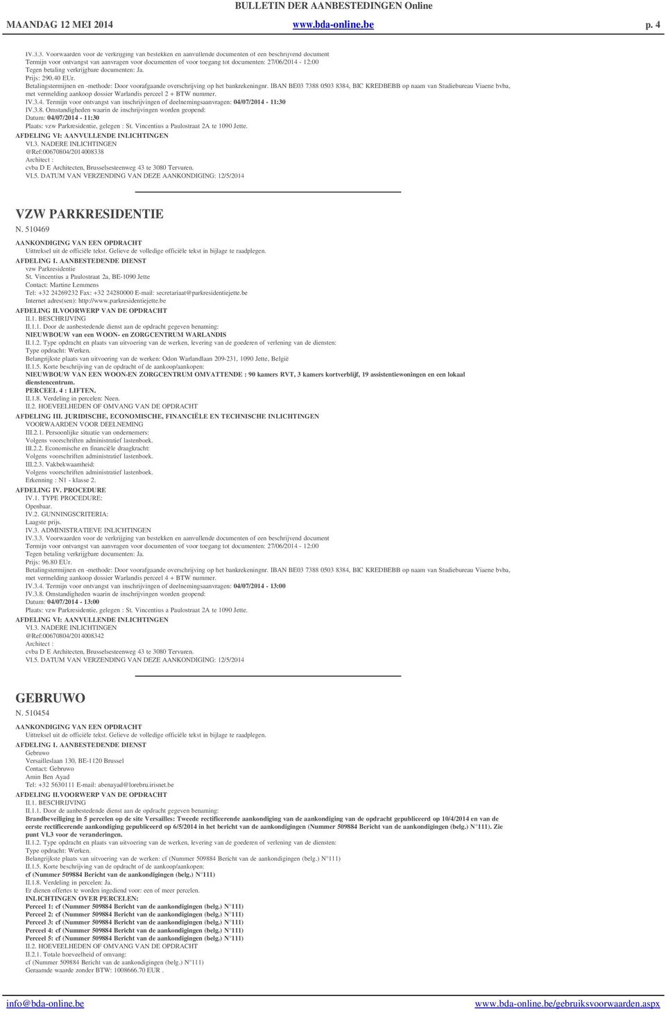 IBAN BE03 7388 0503 8384, BIC KREDBEBB op naam van Studiebureau Viaene bvba, met vermelding aankoop dossier Warlandis perceel 2 + BTW nummer. IV.3.4. Termijn voor ontvangst van inschrijvingen of deelnemingsaanvragen: 04/07/2014-11:30 Datum: 04/07/2014-11:30 Plaats: vzw Parkresidentie, gelegen : St.