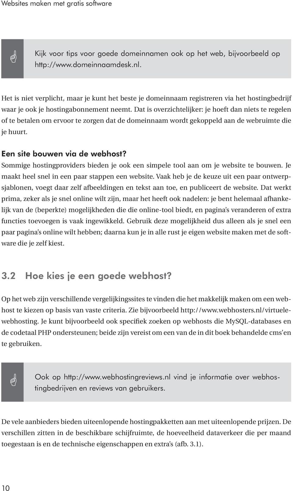 Dat is overzichtelijker: je hoeft dan niets te regelen of te betalen om ervoor te zorgen dat de domeinnaam wordt gekoppeld aan de webruimte die je huurt. Een site bouwen via de webhost?