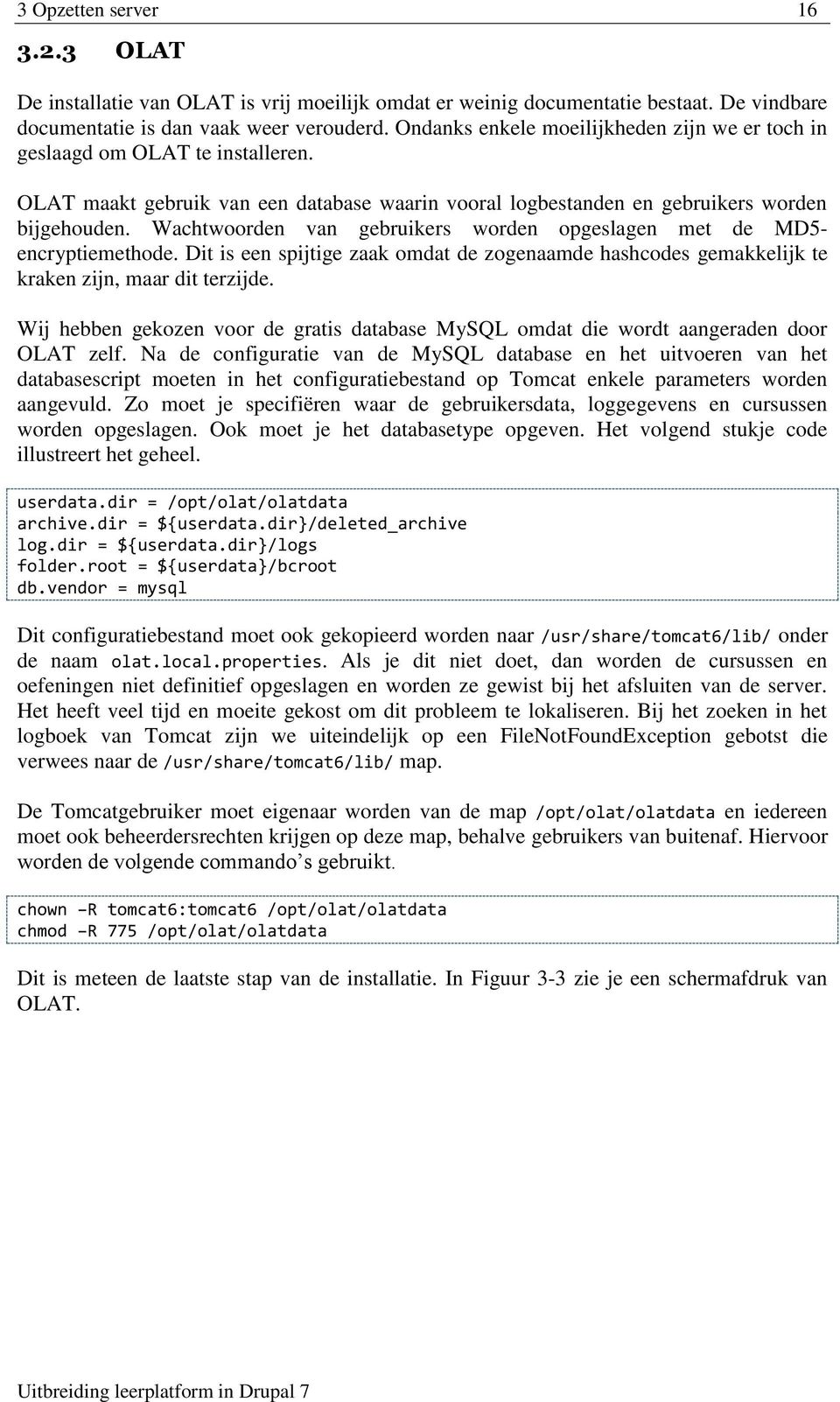 Wachtwoorden van gebruikers worden opgeslagen met de MD5- encryptiemethode. Dit is een spijtige zaak omdat de zogenaamde hashcodes gemakkelijk te kraken zijn, maar dit terzijde.