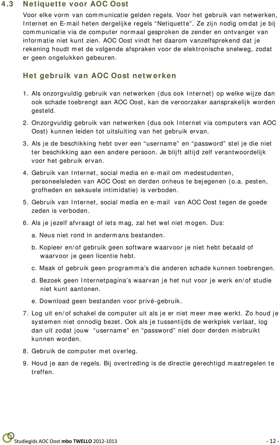 AOC Oost vindt het daarom vanzelfsprekend dat je rekening houdt met de volgende afspraken voor de elektronische snelweg, zodat er geen ongelukken gebeuren. Het gebruik van AOC Oost netwerken 1.