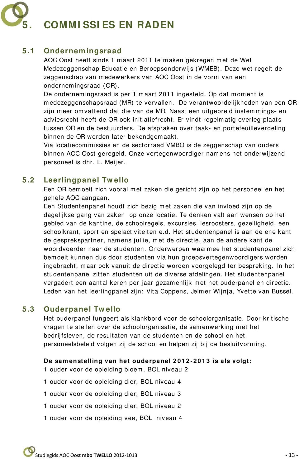 Op dat moment is medezeggenschapsraad (MR) te vervallen. De verantwoordelijkheden van een OR zijn meer omvattend dat die van de MR.