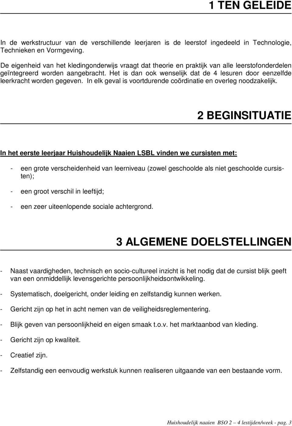 Het is dan ook wenselijk dat de 4 lesuren door eenzelfde leerkracht worden gegeven. In elk geval is voortdurende coördinatie en overleg noodzakelijk.