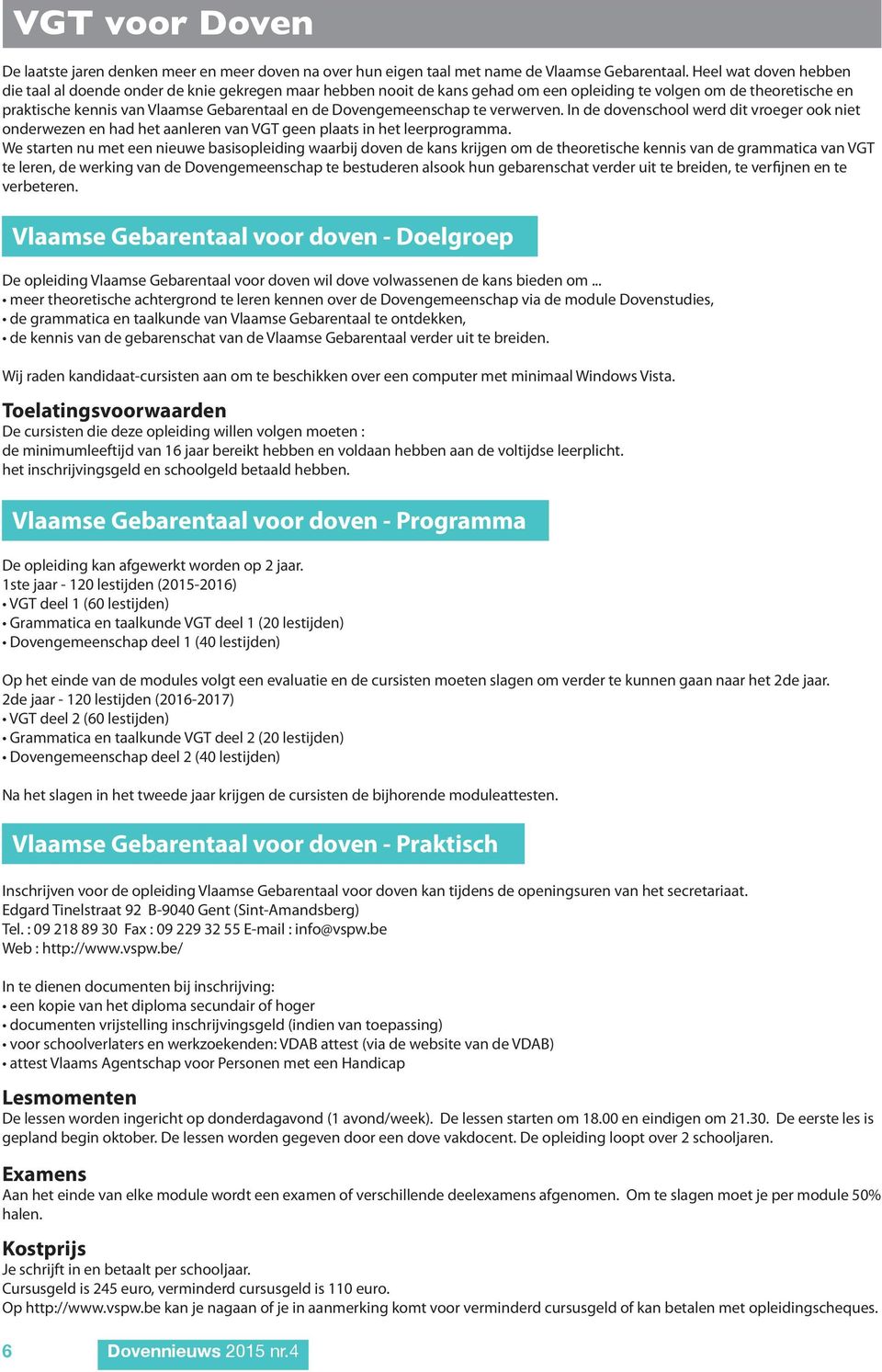 Dovengemeenschap te verwerven. In de dovenschool werd dit vroeger ook niet onderwezen en had het aanleren van VGT geen plaats in het leerprogramma.